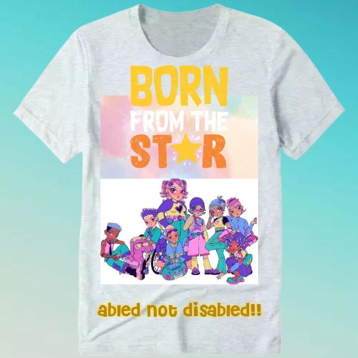 Light gray T-shirt reading "Born From The Star: abled not disabled!!" with a manga-style image portraying people of various ethnicities with various disabilities.